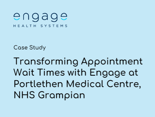 Transforming wait times Transforming Appointment Wait Times with Engage at Portlethen Medical Centre, NHS Grampian